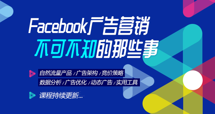 【官方培训课】关于Facebook广告营销不可不知的那些事(更新至11节)