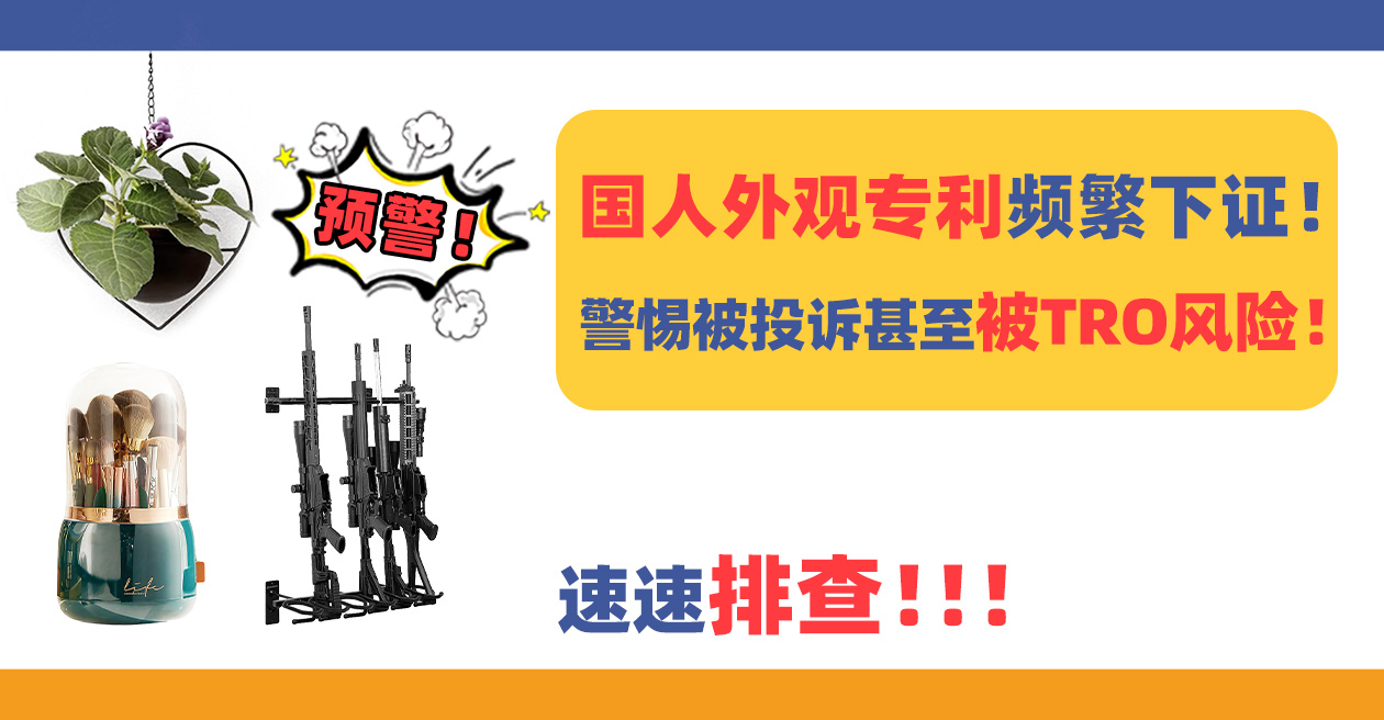 国人外观专利频繁下证！警惕被投诉甚至被TRO风险！