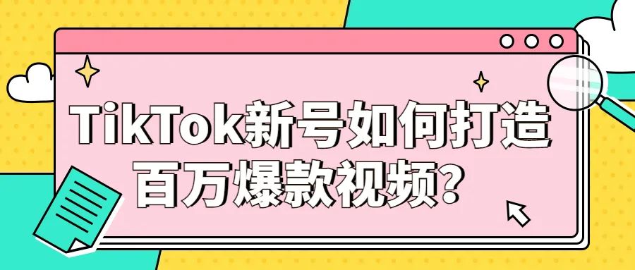 TikTok新号如何打造百万爆款视频？