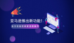 惊！亚马逊推出新功能！全方位监控卖家违规操作！