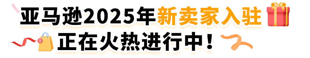 【开店必看，有新福利】亚马逊2025年新卖家入驻火热进行中！