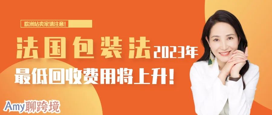 Amy聊跨境：欧洲卖家请知悉！法国包装法2023年最低回收费用将上涨！