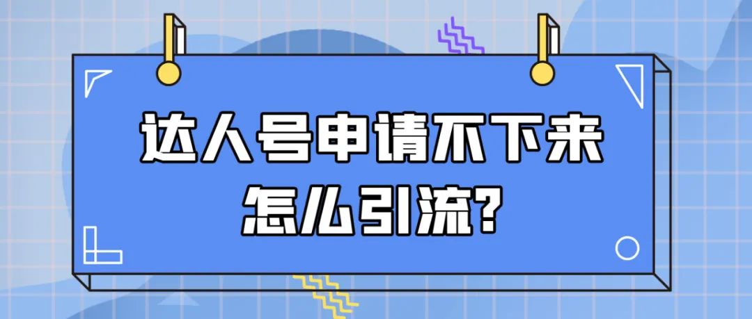 达人号申请不下来怎么引流？