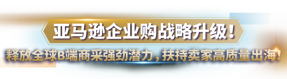 亚马逊企业购战略又叒叕升级！重磅发布商采大单“佣金优惠计划”，佣金折上折！