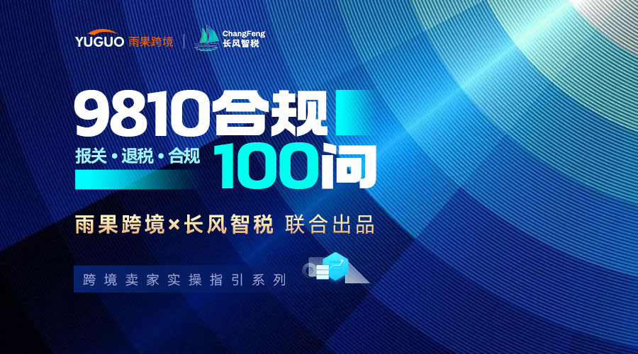 【9810合规100问·03篇】报关、退税、收汇、平台数据与全链路合规解答