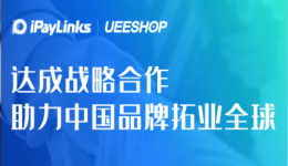 iPayLinks与Ueeshop达成战略合作，助力中国品牌拓业全球