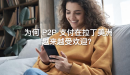 为何 P2P 支付在拉丁美洲越来越受欢迎?