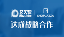 战略合作 :iPayLinks艾贝盈携手店匠SHOPLAZZA,打出DTC品牌出海组合拳