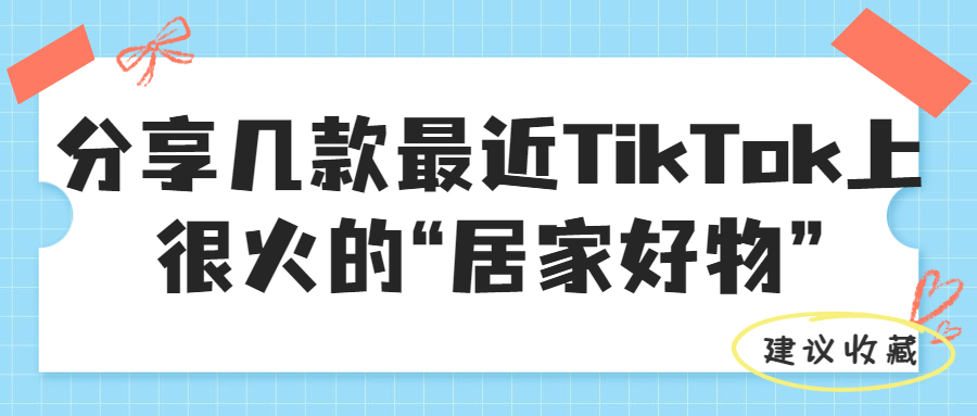 带动亚马逊销量增长！分享几款最近在TikTok上很火的“居家好物”商品