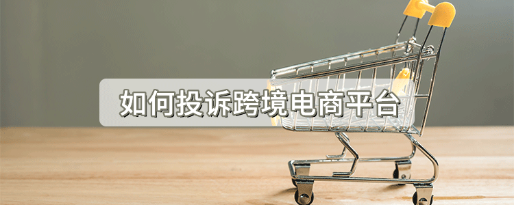 如何投诉跨境电商平台