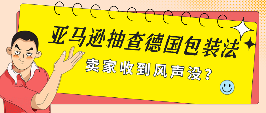 消息称,亚马逊下周开始抽查德国包装法,卖家你收到风声了吗