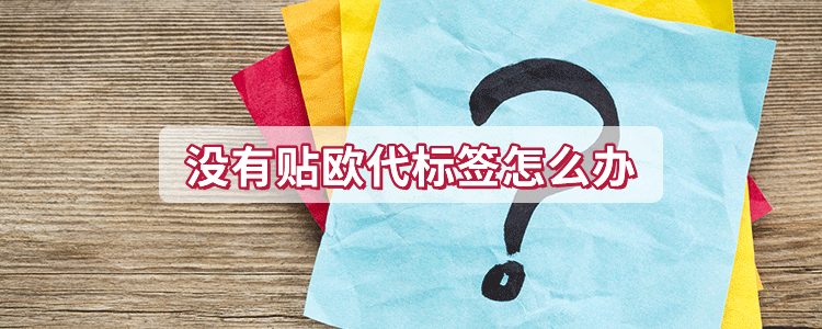 没有贴欧代标签怎么办
