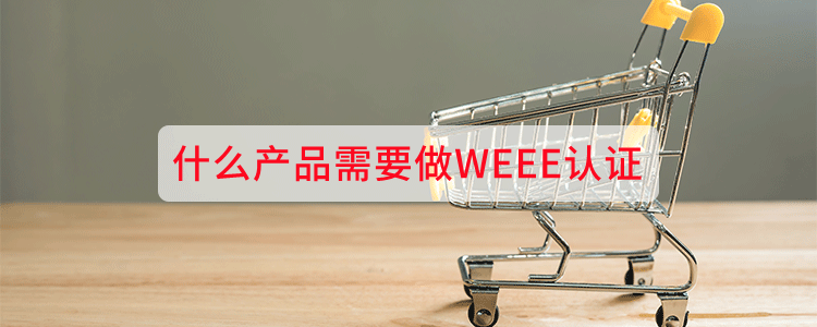 什么产品需要做WEEE认证