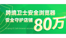 官宣|跨境卫士安全浏览器安全守护店铺突破80万