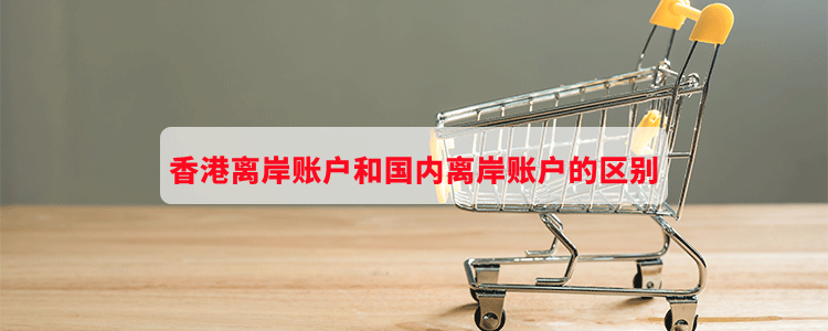 香港离岸账户和国内离岸账户的区别