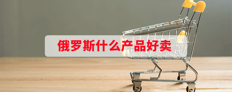 俄罗斯什么产品好卖