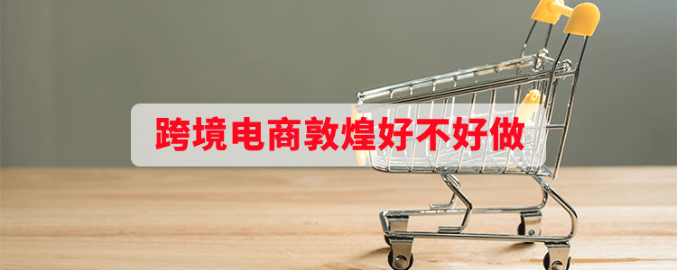 跨境电商敦煌好不好做