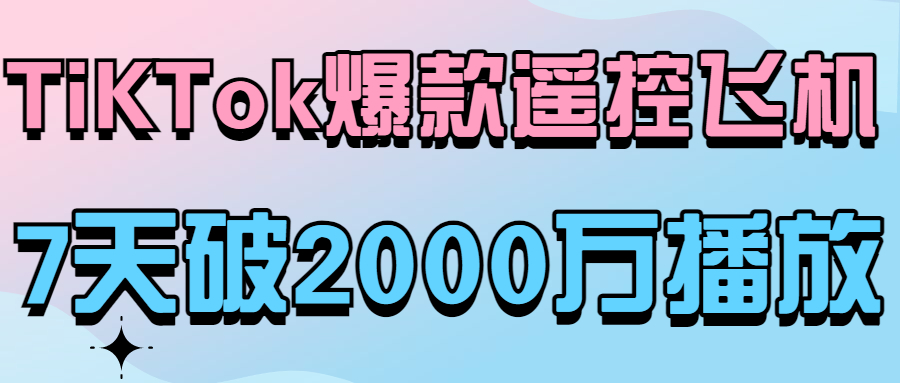 “摔不坏”的遥控飞机在TikTok上7天爆2000万播放！老外纷纷求链接