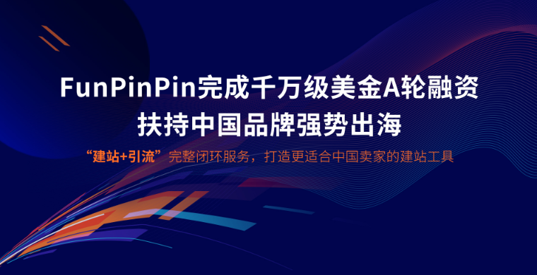 完成千万级美金A轮融资，FunPinPin 打造“独立站建站+引流”闭环服务中国品牌出海