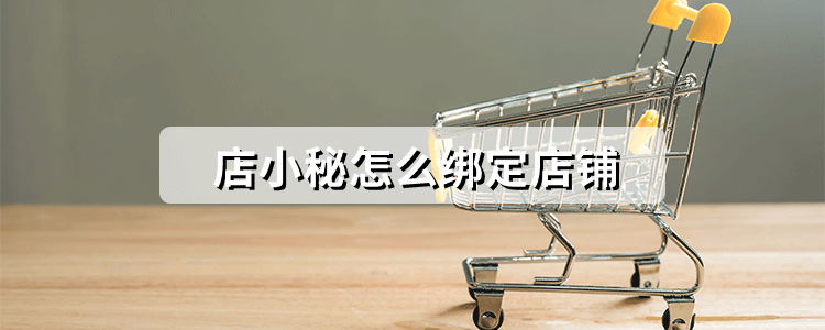 店小秘怎么绑定店铺