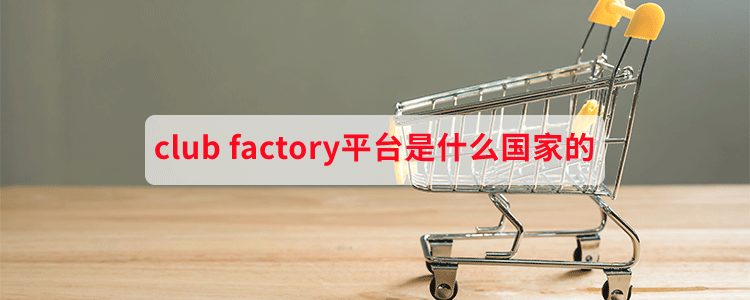 club factory平台是什么国家的