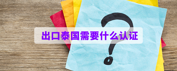 出口泰国需要什么认证