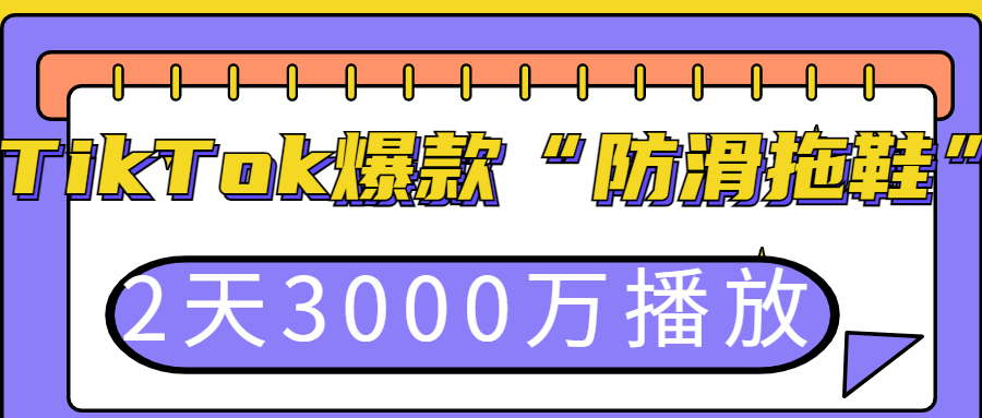 3天2000万播放的“防滑拖鞋”在TikTok彻底火了，拖鞋类目潜力无限! | 嘀嗒狗