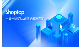 不忘初心,Shoptop在跨境出海赛道扬帆起航