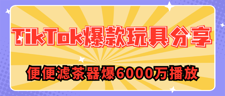 ​“便便滤茶器”爆6000万播放！这几款TikTok爆款玩具让老外直求链接