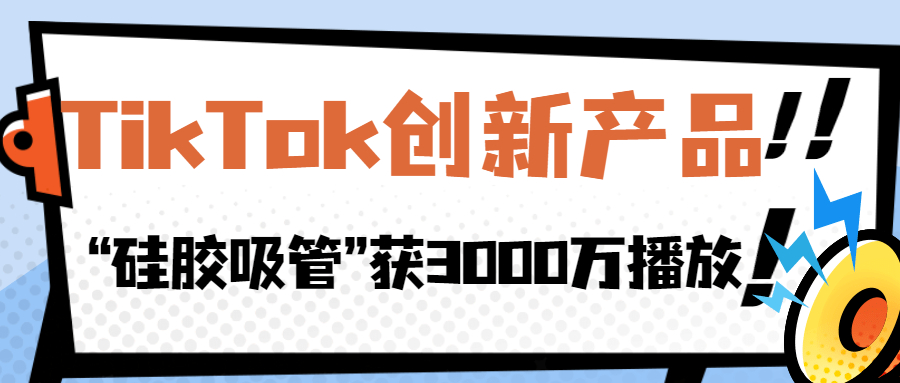 “硅胶吸管”“充气烟花”获千万播放，TikTok这些创新产品值得关注！| 嘀嗒狗