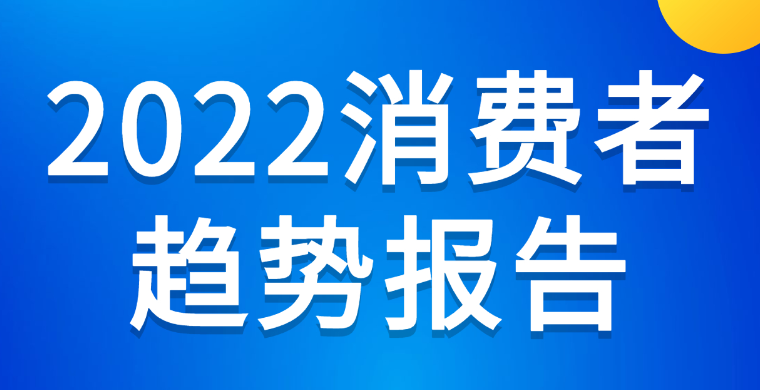 2022年Q1季度消费者趋势报告免费领！