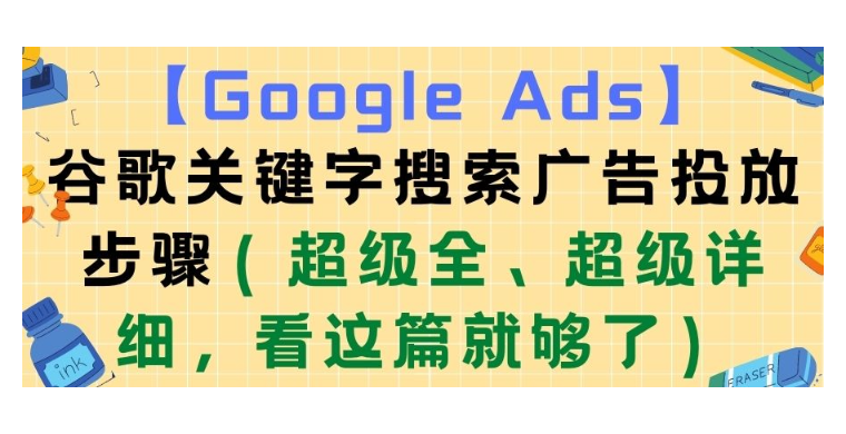 【Google Ads】谷歌關鍵字搜索廣告投放步驟（超級全、超級詳細，看這篇就夠了）