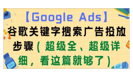 【Google Ads】谷歌關鍵字搜索廣告投放步驟（超級全、超級詳細，看這篇就夠了）