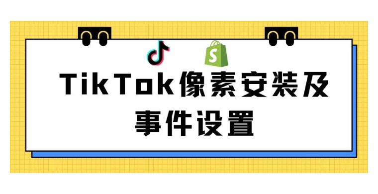 【TikTok】TikTok广告像素安装及事件设置