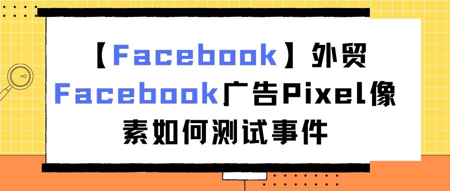 【Facebook】外贸Facebook广告Pixel像素如何测试事件