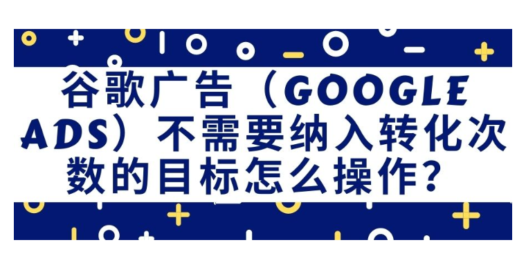 【Google Ads】谷歌廣告不需要納入轉化次數的目標怎么操作？