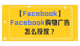 【Facebook】Facebook購物廣告怎么投放？