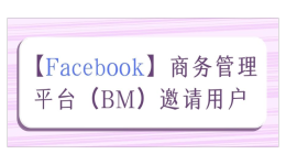 【Facebook】商务管理平台（BM）邀请用户