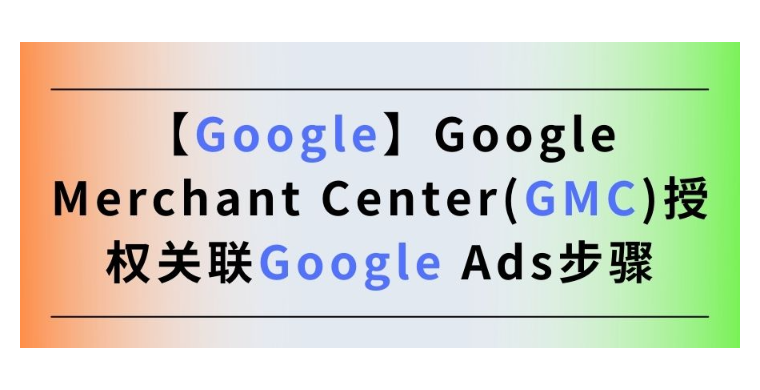 【Google】Google Merchant Center(GMC)授權(quán)關(guān)聯(lián)Google Ads步驟