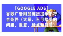 【Google Ads】谷歌廣告附加鏈接提示不符合條件（大寫、不可接受的間距、重復、標點和符號）