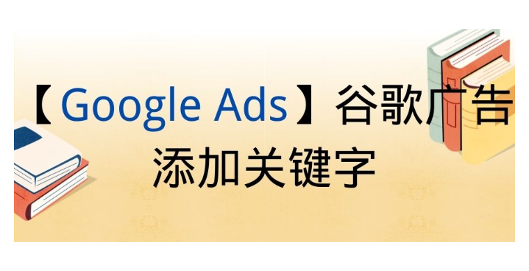 【Google Ads】谷歌廣告添加關(guān)鍵字