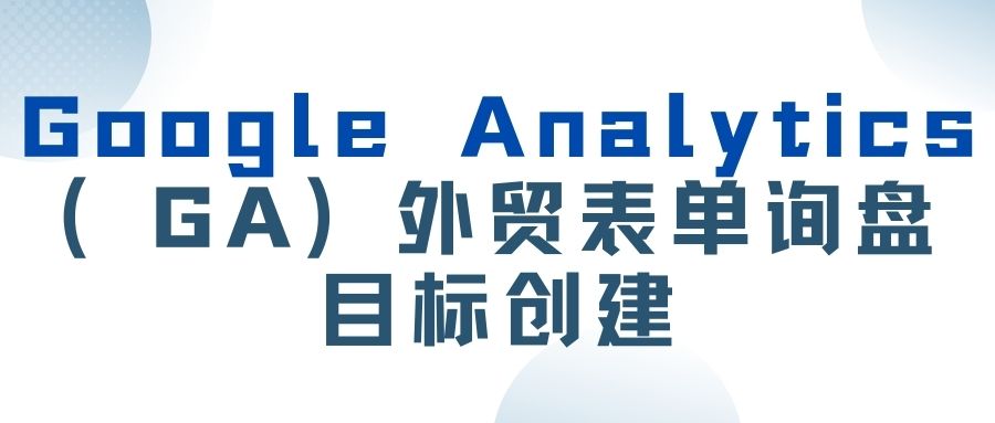【Google】Google Analytics(GA)外贸表单询盘目标创建