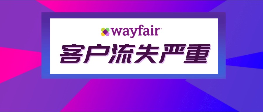 家居类不再吃香？Wayfair一季度客户流失严重
