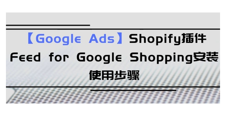 【Google Ads】Shopify插件Feed for Google Shopping安裝使用步驟