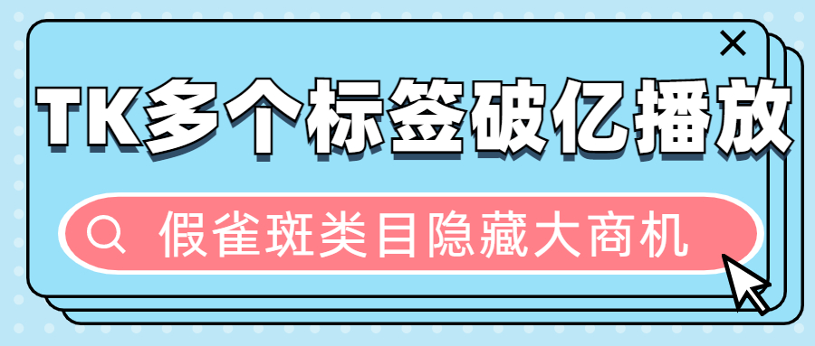 “假雀斑”在TK上获2亿播放，多个相关标签播放破亿，这些产品值得一看