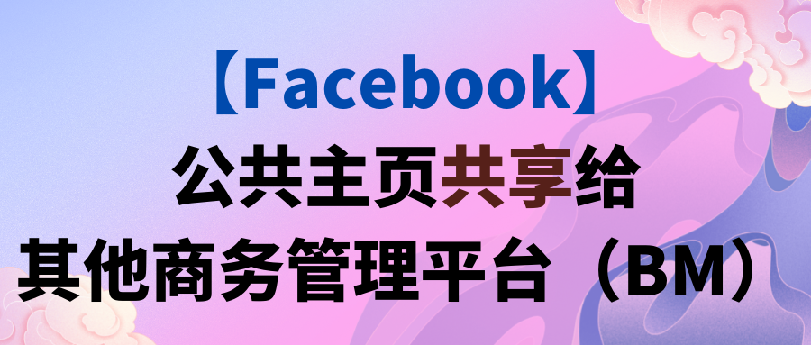 【Facebook】公共主页共享给其他商务管理平台（BM）
