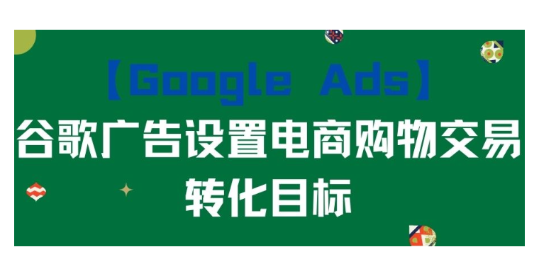 【Google Ads】谷歌廣告設置電商購物交易轉化目標