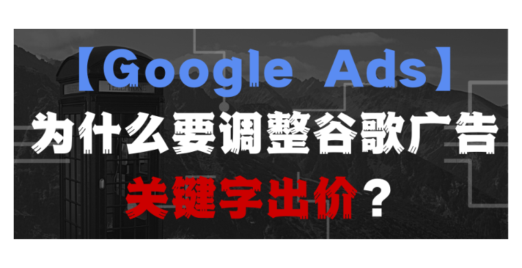 【Google Ads】為什么要調整谷歌廣告關鍵字出價？