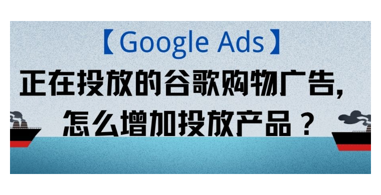 【Google Ads】正在投放的谷歌购物广告，怎么增加投放产品？