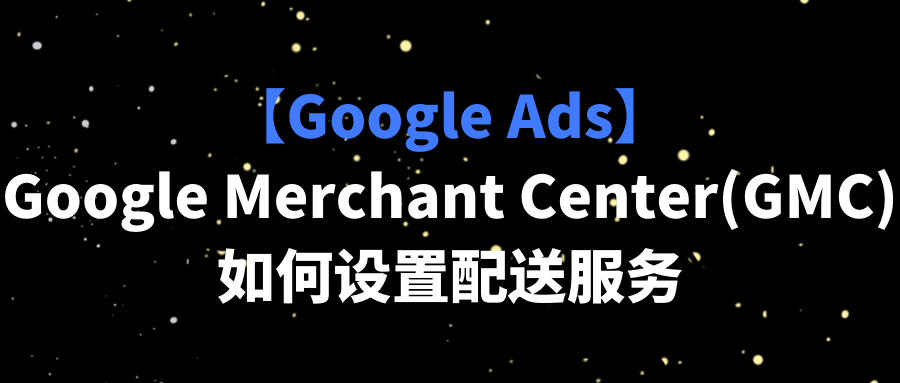 【Google Ads】Google Merchant Center(GMC)如何設置配送服務
